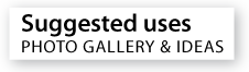 Suggested uses, photo gallery and ideas